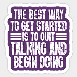 The Best Way To Get Started Is To Quit Talking And Begin Doing Sticker